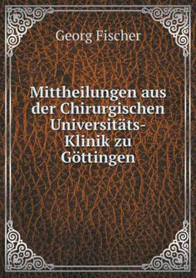 Cover for Georg Fischer · Mittheilungen Aus Der Chirurgischen Universitats-klinik Zu Gottingen (Pocketbok) (2015)