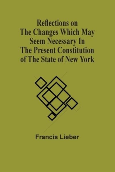 Cover for Francis Lieber · Reflections On The Changes Which May Seem Necessary In The Present Constitution Of The State Of New York (Taschenbuch) (2021)