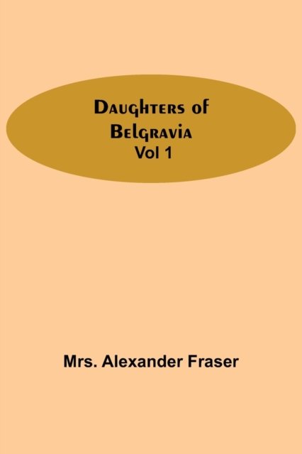 Daughters Of Belgravia; Vol 1 - Mrs Alexander Fraser - Bøger - Alpha Edition - 9789354549632 - 20. maj 2021