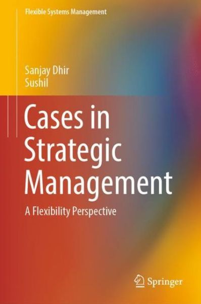 Cover for Sanjay Dhir · Cases in Strategic Management: A Flexibility Perspective - Flexible Systems Management (Hardcover Book) [1st ed. 2019 edition] (2019)