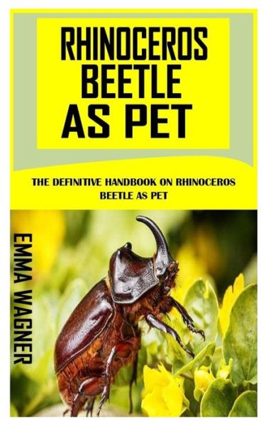 Cover for Emma Wagner · Rhinoceros Beetle as Pet: The Definitive Handbook On Rhinoceros Beetle As Pet (Paperback Book) (2021)