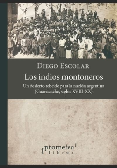 Cover for Diego Escolar · Los indios montoneros: Un desierto rebelde para la nacion argentina (Guanacache, siglos XVIII-XX) (Paperback Book) (2021)