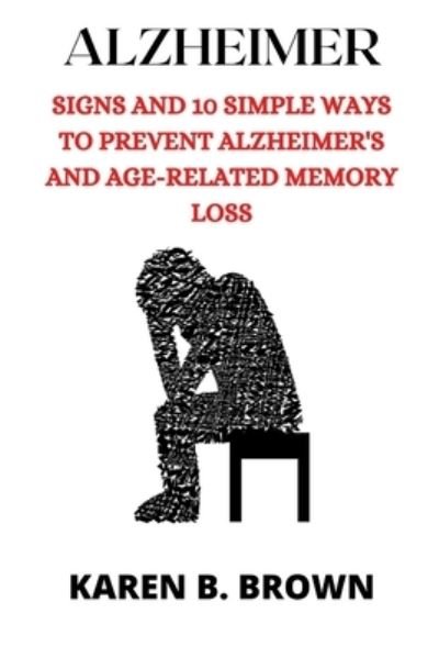 Cover for Karen B Brown · Alzheimer: Signs And10 Simple Ways to Prevent Alzheimer's and Age-Related Memory Loss (Paperback Book) (2021)