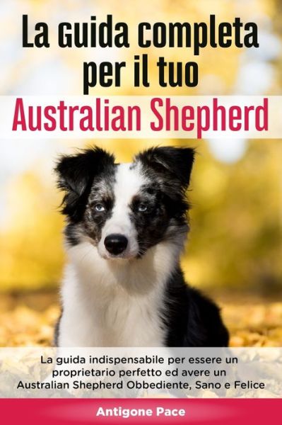 Cover for Antigone Pace · La Guida Completa per Il Tuo Australian Shepherd (Paperback Book) (2020)