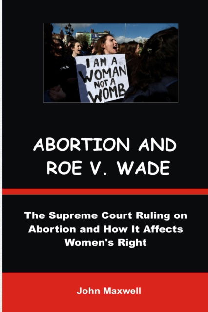 Cover for John Maxwell · Arbortion and Roe V. Wade: The Supreme Court Ruling on Abortion and How It Affects Women's Right (Paperback Book) (2022)