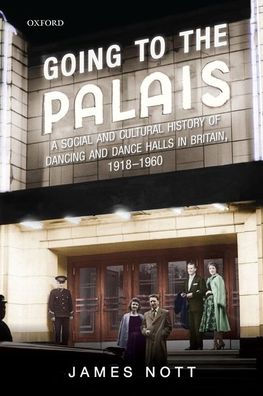 Cover for Nott, James (Lecturer in Modern History, Lecturer in Modern History, University of St Andrews) · Going to the Palais: A Social And Cultural History of Dancing and Dance Halls in Britain, 1918-1960 (Paperback Book) (2020)