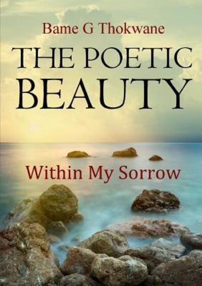 Cover for Bame G Thokwane · THE POETIC BEAUTY Within My Sorrow (Paperback Book) (2018)