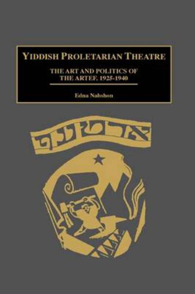 Yiddish Proletarian Theatre: The Art and Politics of the Artef, 1925-1940 - Contributions in Drama and Theatre Studies - Edna Nahshon - Books - Bloomsbury Publishing Plc - 9780313290633 - August 27, 1998