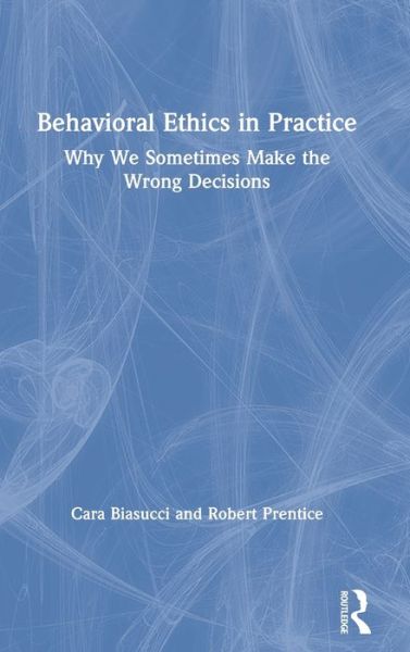 Behavioral Ethics in Practice: Why We Sometimes Make the Wrong Decisions - Cara Biasucci - Books - Taylor & Francis Ltd - 9780367341633 - November 2, 2020