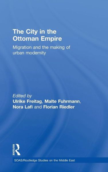 Cover for Ulrike Freitag · The City in the Ottoman Empire: Migration and the making of urban modernity - SOAS / Routledge Studies on the Middle East (Gebundenes Buch) (2010)