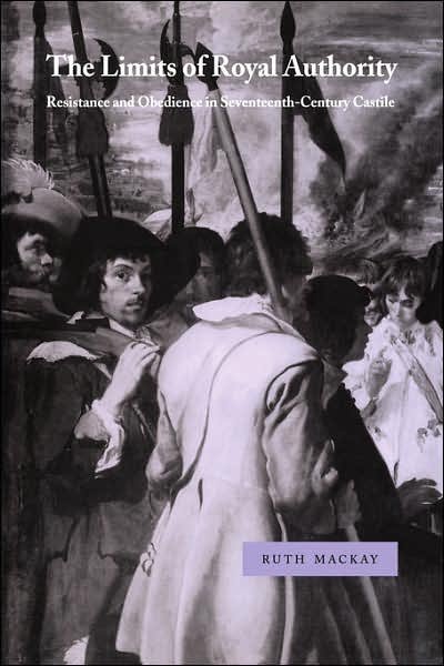 Cover for Ruth MacKay · The Limits of Royal Authority: Resistance and Obedience in Seventeenth-Century Castile - Cambridge Studies in Early Modern History (Paperback Bog) (2007)