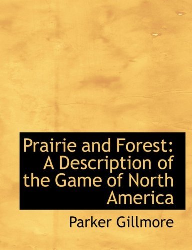 Cover for Parker Gillmore · Prairie and Forest: a Description of the Game of North America (Hardcover Book) [Large Print, Lrg edition] (2008)
