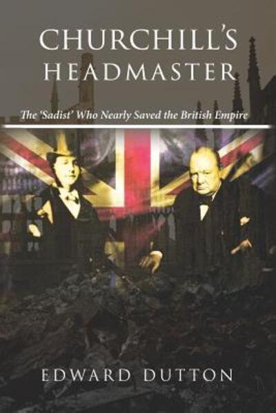 Cover for Edward Dutton · Churchill's Headmaster: The 'Sadist' Who Nearly Saved the British Empire (Paperback Book) (2019)