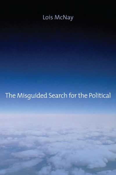 Cover for McNay, Lois (Somerville College, Oxford, UK) · The Misguided Search for the Political (Paperback Book) (2014)