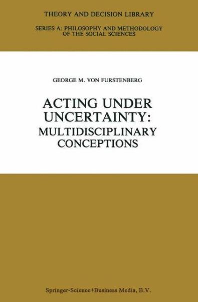 Cover for George M Von Furstenberg · Acting under Uncertainty: Multidisciplinary Conceptions - Theory and Decision Library A: (Hardcover Book) [1990 edition] (1990)