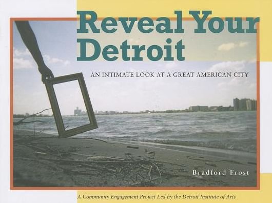 Reveal Your Detroit: An Intimate Look at a Great American City (Painted Turtle Book) - Frost - Kirjat - Wayne State University Press - 9780814339633 - maanantai 30. syyskuuta 2013
