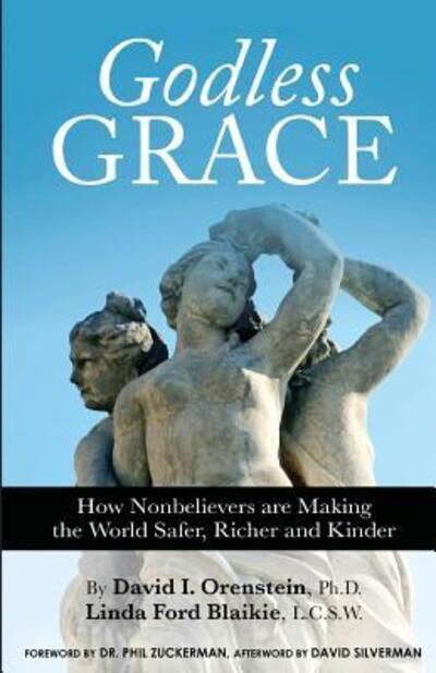 Godless Grace : How Nonbelievers Are Making the World Safer, Richer and Kinder - David I. Orenstein - Books - Humanist Press - 9780931779633 - August 1, 2015