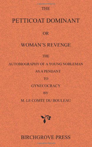 Cover for M. Le Comte Du Bouleau [pseud.: Attributed to Stanislas Matthew De Rhodès] · The Petticoat Dominant or Woman's Revenge the Autobiography of a Young Nobleman As a Pendant to Gynecocracy by M. Le Comte Du Bouleau (Pocketbok) (2011)