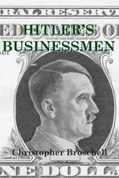 Hitler's Businessmen : Greed and Profit in Nazi Germany - Christopher Broschell - Książki - Christopher Broschell - 9780994839633 - 21 maja 2018