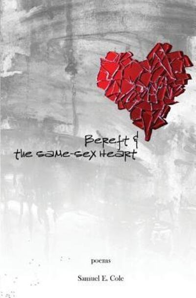 Cover for Samuel E Cole · Bereft &amp; the Same Sex Heart (Paperback Book) (2016)