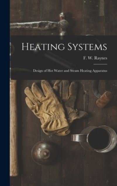 Cover for F W (Frank W ) Raynes · Heating Systems: Design of Hot Water and Steam Heating Apparatus (Hardcover Book) (2021)
