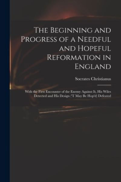 The Beginning and Progress of a Needful and Hopeful Reformation in England - D 1706 Socrates Christianus - Boeken - Legare Street Press - 9781014321633 - 9 september 2021