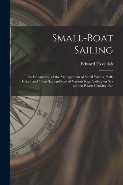 Cover for Edward Frederick 1852- Knight · Small-Boat Sailing; an Explanation of the Management of Small Yachts, Half-decked and Open Sailing-boats of Various Rigs; Sailing on Sea and on River; Cruising, Etc (Book) (2022)