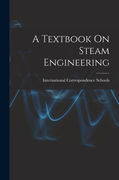 Cover for International Correspondence Schools · Textbook on Steam Engineering (Book) (2022)