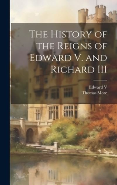 History of the Reigns of Edward V. and Richard III - Thomas More - Books - Creative Media Partners, LLC - 9781021079633 - July 18, 2023