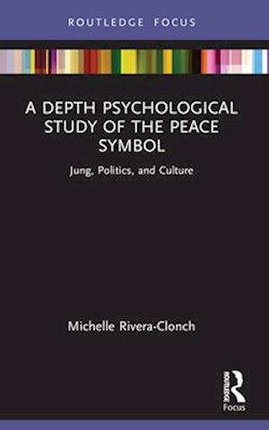 A Depth Psychological Study of the Peace Symbol: Jung, Politics and Culture - Focus on Jung, Politics and Culture - Rivera-Clonch, Michelle (Rollins College, USA) - Books - Taylor & Francis Ltd - 9781032464633 - April 14, 2025
