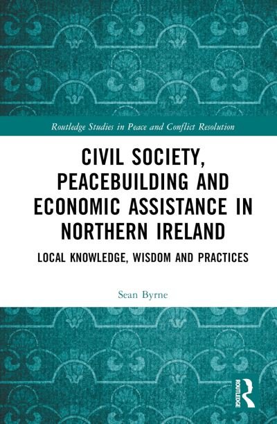 Cover for Byrne, Sean (Manitoba University, Canada) · Civil Society, Peacebuilding, and Economic Assistance in Northern Ireland: Local Knowledge, Wisdom, and Practices - Routledge Studies in Peace and Conflict Resolution (Hardcover bog) (2023)