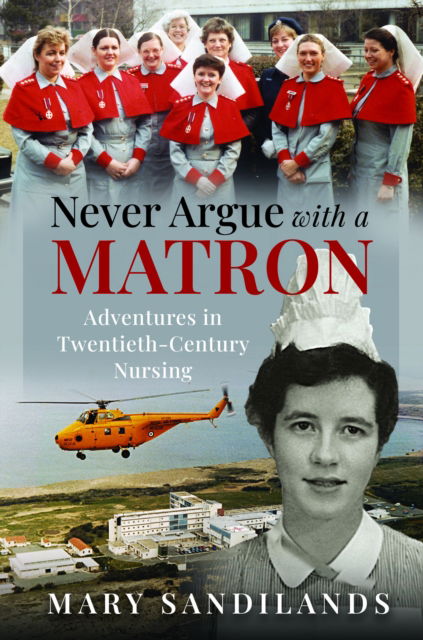 Cover for Mary Sandilands · Never Argue With A Matron: Adventures in Twentieth-Century Nursing (Hardcover Book) (2024)