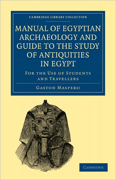 Manual of Egyptian Archaeology and Guide to the Study of Antiquities in Egypt: For the Use of Students and Travellers - Cambridge Library Collection - Egyptology - Gaston Maspero - Books - Cambridge University Press - 9781108017633 - December 2, 2010