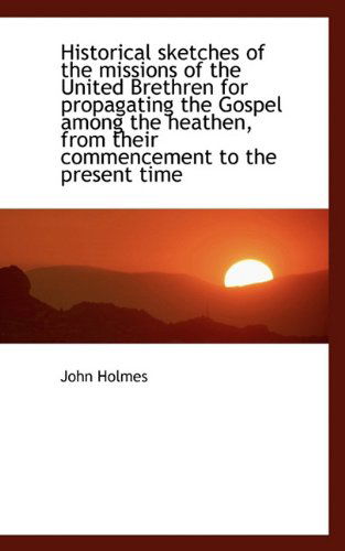 Cover for John Holmes · Historical Sketches of the Missions of the United Brethren for Propagating the Gospel Among the Heat (Paperback Book) (2009)