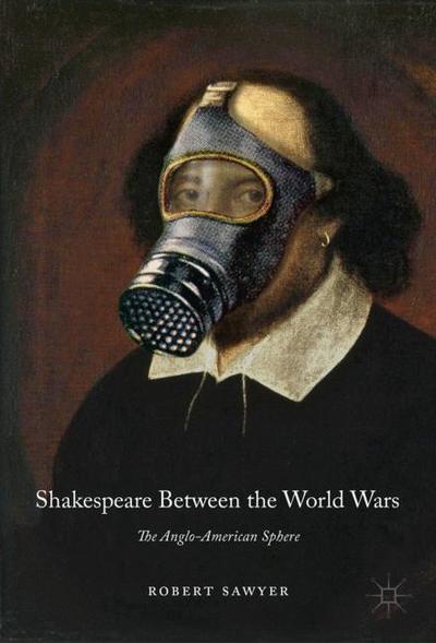 Cover for Robert Sawyer · Shakespeare Between the World Wars: The Anglo-American Sphere (Inbunden Bok) [1st ed. 2019 edition] (2019)