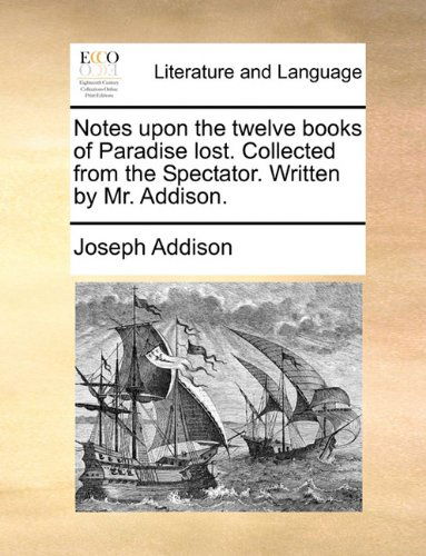 Notes Upon the Twelve Books of Paradise Lost. Collected from the Spectator. Written by Mr. Addison. - Joseph Addison - Books - Gale ECCO, Print Editions - 9781140725633 - May 27, 2010