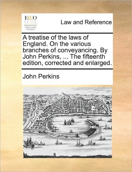 Cover for John Perkins · A Treatise of the Laws of England. on the Various Branches of Conveyancing. by John Perkins, ... the Fifteenth Edition, Corrected and Enlarged. (Paperback Book) (2010)