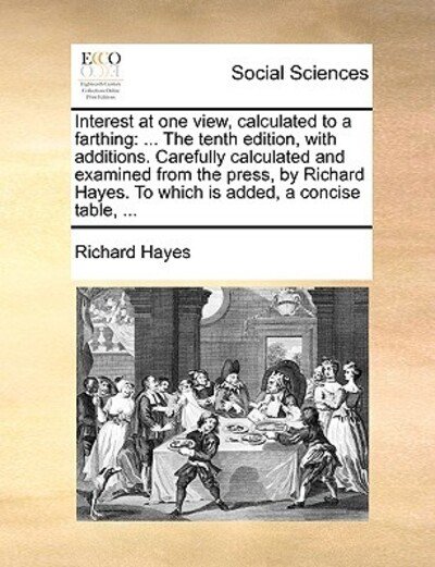 Cover for Richard Hayes · Interest at One View, Calculated to a Farthing: the Tenth Edition, with Additions. Carefully Calculated and Examined from the Press, by Richard Hayes. (Paperback Book) (2010)