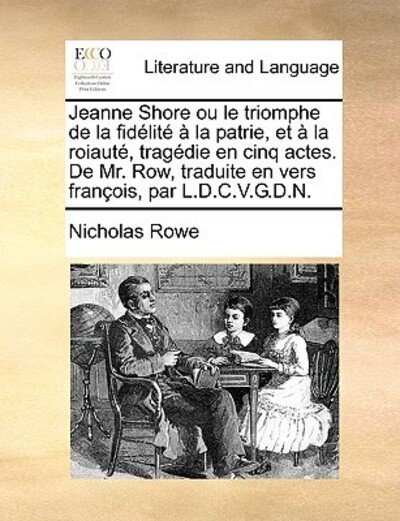 Cover for Nicholas Rowe · Jeanne Shore Ou Le Triomphe De La Fidlit La Patrie, et La Roiaut, Tragdie en Cinq Actes. De Mr. Row, Traduite en Vers Franois, Par L.d.c.v.g.d.n. (Paperback Bog) (2010)