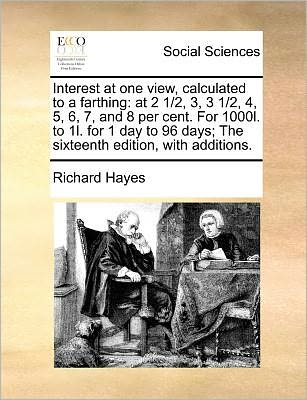 Interest at One View, Calculated to a Farthing: at 2 1/2, 3, 3 1/2, 4, 5, 6, 7, and 8 Per Cent. for 1000l. to 1l. for 1 Day to 96 Days; the Sixteenth - Richard Hayes - Boeken - Gale Ecco, Print Editions - 9781171374633 - 23 juli 2010