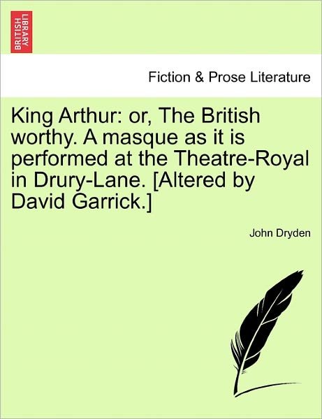 Cover for John Dryden · King Arthur: Or, the British Worthy. a Masque As It is Performed at the Theatre-royal in Drury-lane. [altered by David Garrick.] (Pocketbok) (2011)