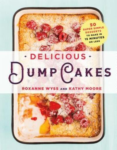 Cover for Roxanne Wyss · Delicious Dump Cakes: 50 Super Simple Desserts to Make in 15 Minutes or Less (Paperback Book) [First edition. edition] (2016)