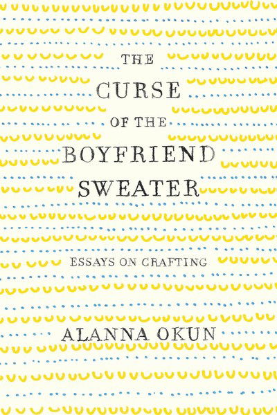 Cover for Alanna Okun · The Curse of the Boyfriend Sweater: Essays on Crafting (Paperback Book) (2019)