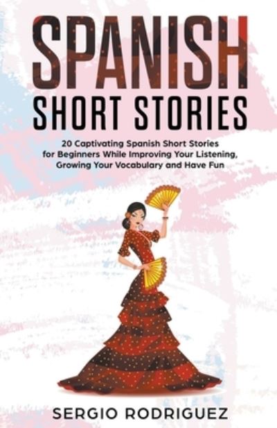 Cover for Sergio Rodriguez · Spanish Short Stories: 20 Captivating Spanish Short Stories for Beginners While Improving Your Listening, Growing Your Vocabulary and Have Fun (Paperback Book) (2020)