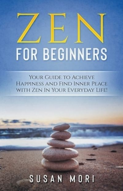 Zen : for Beginners : Your Guide to Achieving Happiness and Finding Inner Peace with Zen in Your Everyday Life - Susan Mori - Książki - Whiteflowerpublsihing - 9781393390633 - 18 czerwca 2020