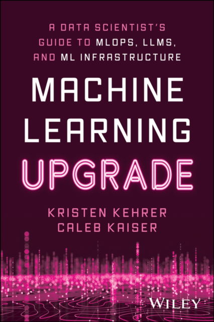 Kristen Kehrer · Machine Learning Upgrade: A Data Scientist's Guide to MLOps, LLMs, and ML Infrastructure: A Data Scientist's Guide to MLOps, LLMs, and ML Infrastructure (Paperback Book) (2024)