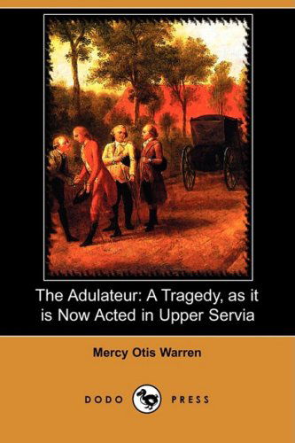 Cover for Mercy Otis Warren · The Adulateur: a Tragedy, As It is Now Acted in Upper Servia (Dodo Press) (Paperback Book) (2009)