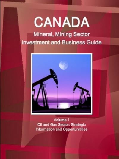 Canada Mineral and Mining Sector Investment and Business Guide Volume 1 Oil and Gas Sector - Inc Ibp - Books - IBP USA - 9781433005633 - July 21, 2010
