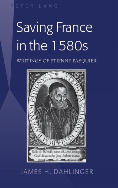 Cover for James H. Dahlinger · Saving France in the 1580s: Writings of Etienne Pasquier (Hardcover Book) [New edition] (2014)