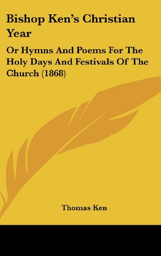 Cover for Thomas Ken · Bishop Ken's Christian Year: or Hymns and Poems for the Holy Days and Festivals of the Church (1868) (Hardcover Book) (2008)